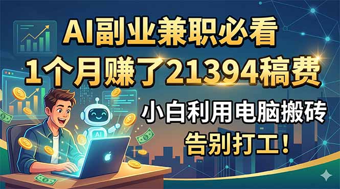 (18778期)AI副业兼职必看,1个月赚了21394稿费,小白利用电脑搬砖,告别打工!-赛德副业库