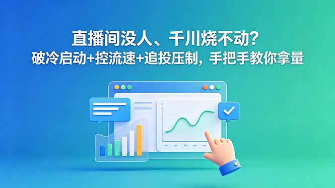 (18836期)直播间没人、千川烧不动?破冷启动+控流速+追投压制,手把手教你拿量-赛德副业库