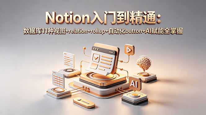 (18782期)Notion入门到精通:数据库11种视图+relation+rollup+自动化button+AI赋能全掌握-赛德副业库