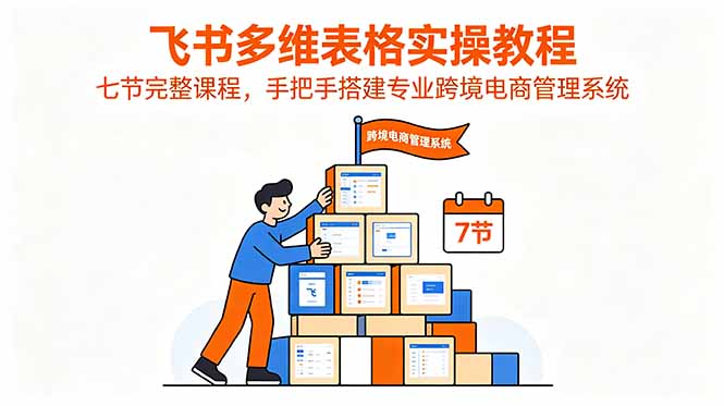 (18878期)飞书多维表格实操教程,七节完整课程,手把手搭建专业跨境电商管理系统-赛德副业库