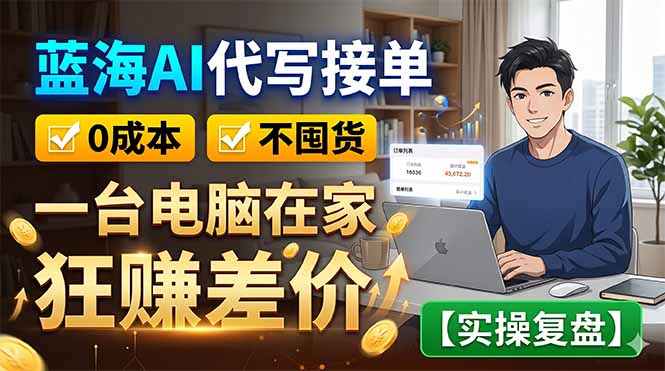 （18739期）蓝海AI代写接单：0成本不囤货，一台电脑在家狂赚差价【实操复盘】-赛德副业库