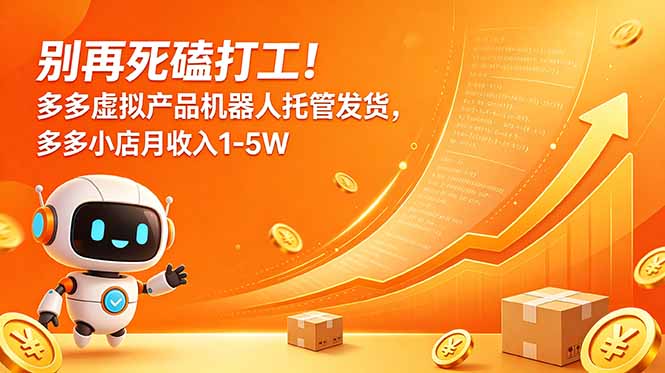 (18815期)别再死磕打工!多多虚拟产品机器人托管发货,多多小店月收入1-5W-赛德副业库