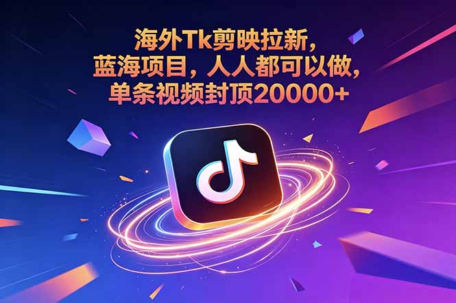 (18837期)海外Tk剪映拉新,蓝海项目,人人都可以做,单条视频封顶20000+-赛德副业库