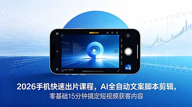 (18742期)2026 手机快速出片课程,AI 全自动文案脚本剪辑,零基础 15 分钟搞定短视频获客内容-赛德副业库