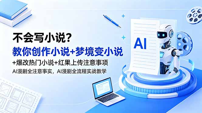 (18801期)不会写小说?教你创作小说+梦境变小说+爆改热门小说+红果上传注意事项,AI漫剧全流程实战教学-赛德副业库