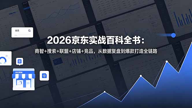 (18787期)2026京东实战百科全书:商智+搜索+联盟+店铺+竞品,从数据复盘到爆款打造全链路-赛德副业库