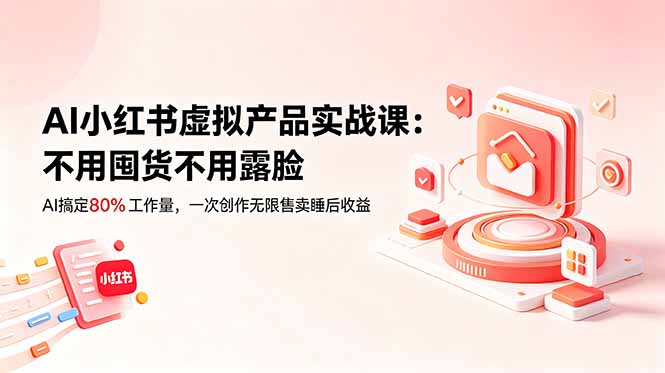 (18818期)AI小红书虚拟产品实战课-更新:不用囤货不用露脸,AI搞定80%工作量,一次创作无限售卖睡后收益-赛德副业库