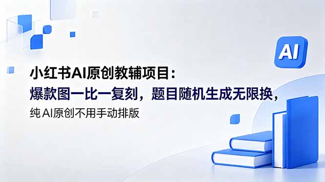 (18819期)小红书AI原创教辅项目 (更新):爆款图一比一复刻,题目随机生成无限换,纯AI原创不用手动排版-赛德副业库