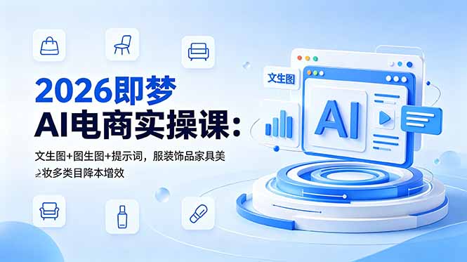 (18822期)2026即梦AI电商实操课:文生图+图生图+提示词,服装饰品家具美妆多类目降本增效-赛德副业库