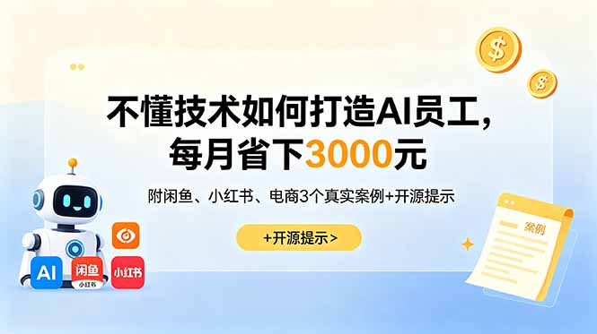 (18824期)不懂技术如何打造AI员工,每月省下3000元,附闲鱼、小红书、电商3个真实案例+开源提示-赛德副业库