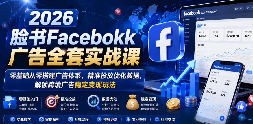 2026脸书Facebook广告全套实战课,零基础从零搭建广告体系,精准投放优化数据,解锁跨境广告稳定变现玩法-赛德副业库