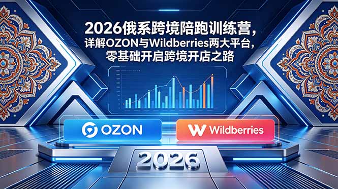 (18846期)2026俄系跨境陪跑训练营,详解OZON与Wildberries两大平台,零基础开启跨境开店之路-赛德副业库