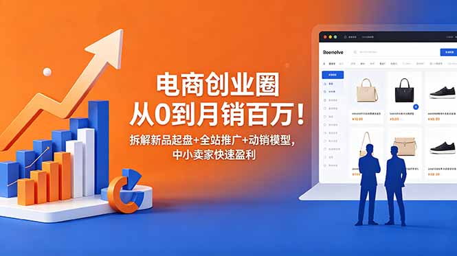(18831期)电商创业圈从0到月销百万!拆解新品起盘+全站推广+动销模型,中小卖家快速盈利-赛德副业库