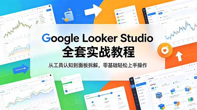 (18833期)Google Looker Studio 全套实战教程,从工具认知到面板拆解,零基础轻松上手操作-赛德副业库