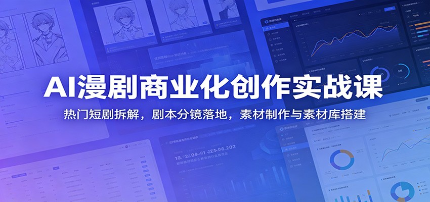 AI漫剧商业化创作实战课:热门短剧拆解,剧本分镜落地,素材制作与素材库搭建-赛德副业库
