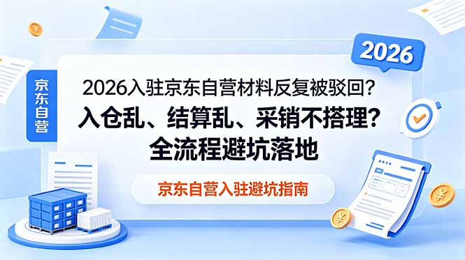 （18856期）2026入驻京东自营材料反复被驳回？入仓乱、结算乱、采销不搭理？全流程避坑落地-赛德副业库