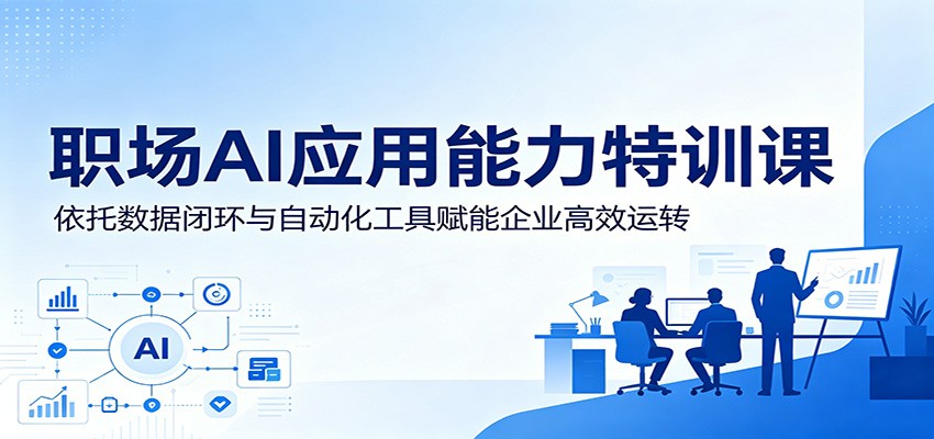 职场AI应用能力特训课:依托数据闭环与自动化工具赋能企业高效运转-赛德副业库