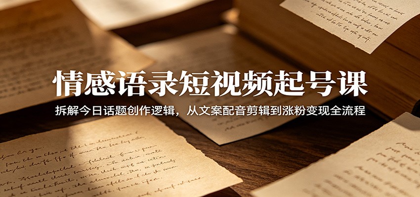 情感语录短视频起号课:拆解今日话题创作逻辑,从文案配音剪辑到涨粉变现全流程-赛德副业库