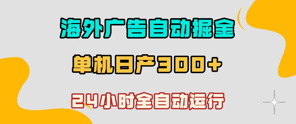 海外广告自动掘金,单台电脑日产300+,小白可操作,24小时全自动运行【揭秘】-赛德副业库
