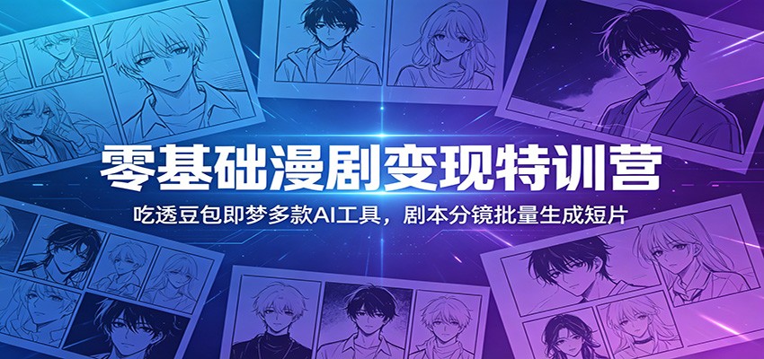 零基础漫剧变现特训营:吃透豆包即梦多款AI工具,剧本分镜批量生成短片-赛德副业库