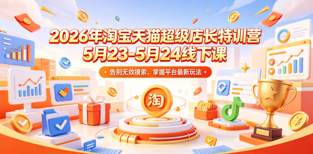 2026年淘宝天猫超级店长特训营5月23-5月24线下课,告别无效摸索,掌握平台最新玩法-赛德副业库