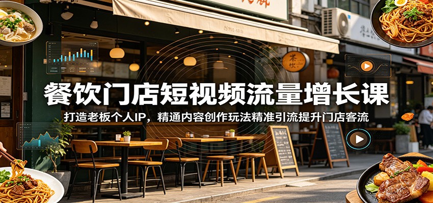 餐饮门店短视频流量增长课:打造老板个人IP,精通内容创作玩法精准引流提升门店客流-赛德副业库
