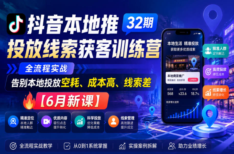 抖音本地推投放线索获客训练营32期,全流程实战,告别本地投放空耗、成本高、线索差【6月新课】-赛德副业库
