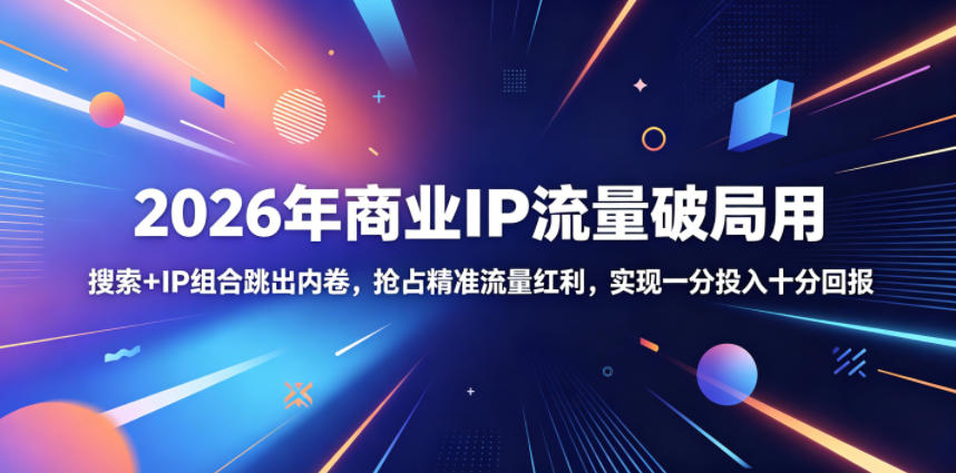2026年商业IP流量破局用,搜索+IP组合跳出内卷,抢占精准流量红利,实现一分投入十分回报-赛德副业库