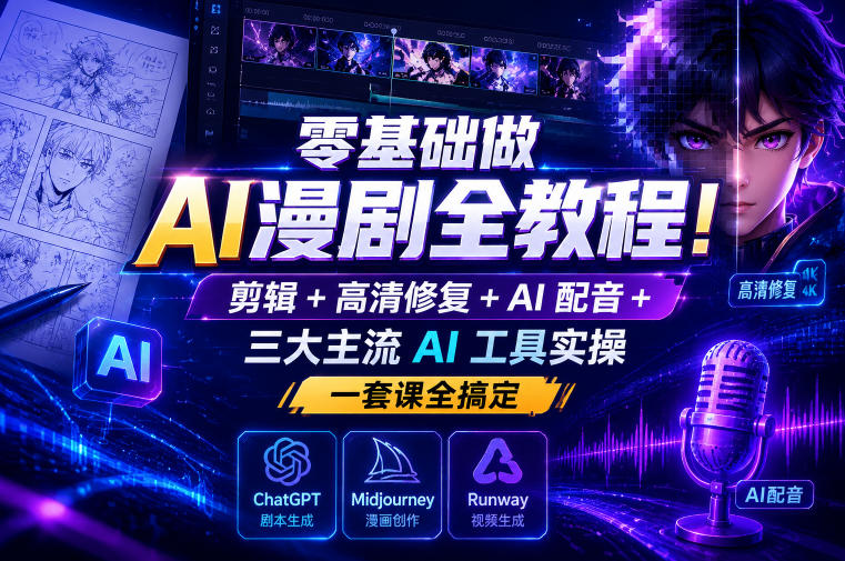 零基础做AI漫剧全教程!剪辑+高清修复+AI配音+三大主流AI工具实操,一套课全搞定-赛德副业库