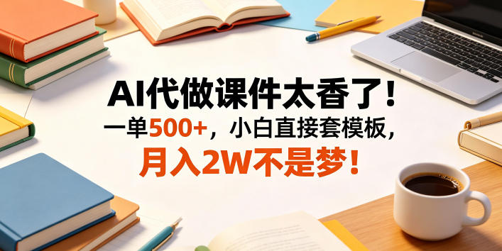 AI代做课件太香了!一单500+,小白直接套模板,月入2W不是梦!【揭秘】-赛德副业库