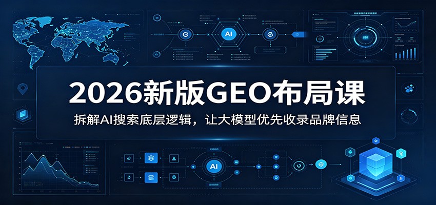 2026新版GEO布局课:拆解AI搜索底层逻辑,让大模型优先收录品牌信息-赛德副业库
