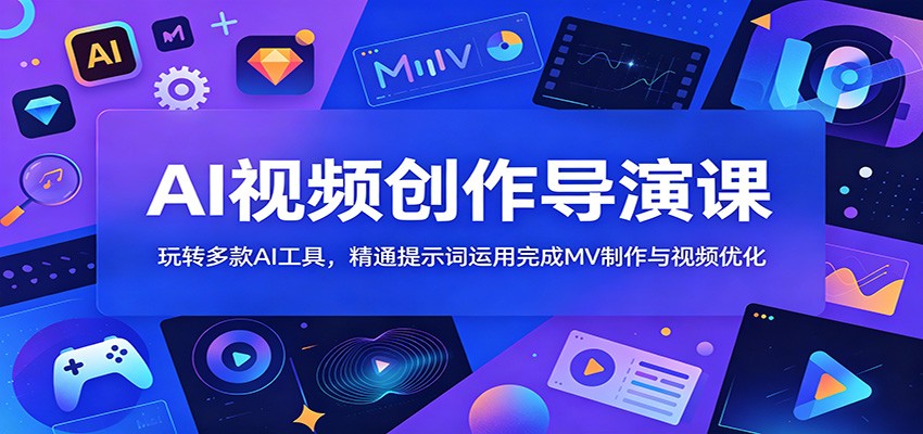 AI视频创作导演课:玩转多款AI工具,精通提示词运用完成MV制作与视频优化-赛德副业库