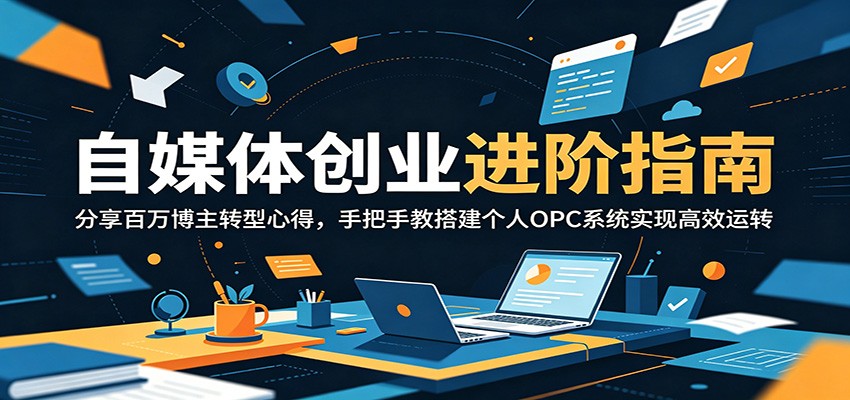 自媒体创业进阶指南:分享百万博主转型心得,手把手教搭建个人OPC系统实现高效运转-赛德副业库