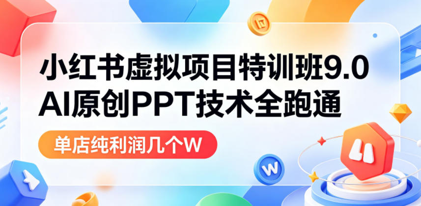 小红书虚拟项目特训班9.0,AI原创PPT技术全跑通,单店纯利润几个W-赛德副业库