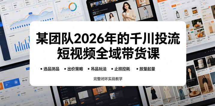 某团队2026年的千川投流短视频全域带货课，从选品测品、吊品玩法、止损控耗到放量起量，完整闭环实战教学-赛德副业库
