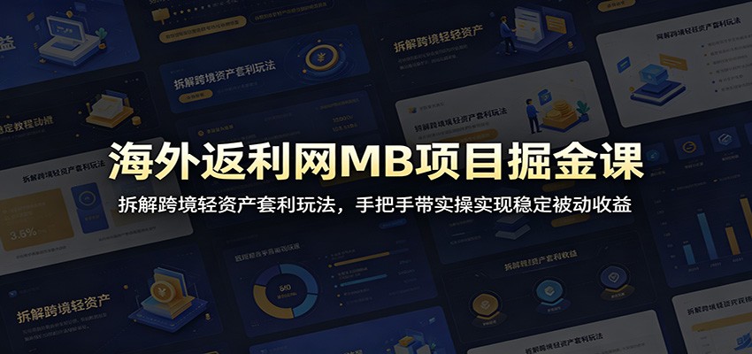 海外返利网MB项目掘金课:拆解跨境轻资产套利玩法,手把手带实操实现稳定被动收益-赛德副业库