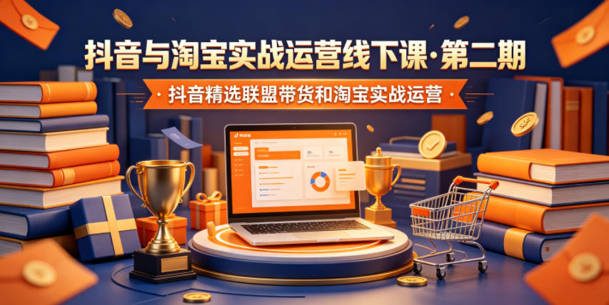 抖音与淘宝实战运营线下课·第二期,抖音精选联盟带货和淘宝实战运营-赛德副业库