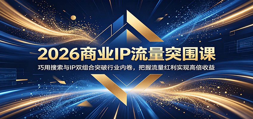 2026商业IP流量突围课:巧用搜索与IP双组合突破行业内卷,把握流量红利实现高倍收益-赛德副业库