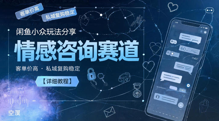 闲鱼小众玩法分享,情感咨询赛道,客单价高,私域复购稳定【详细教程】-赛德副业库