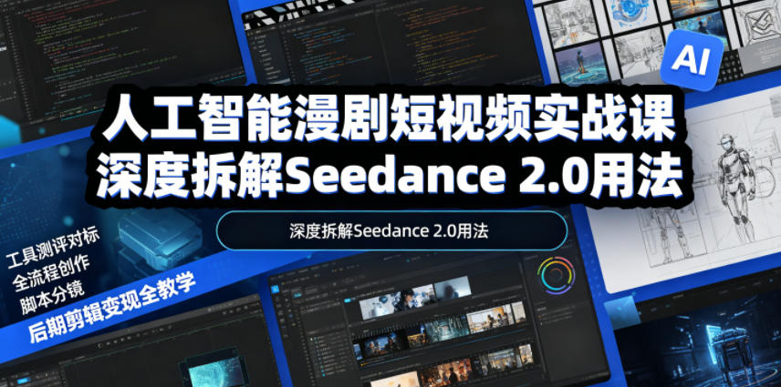 人工智能漫剧短视频实战课,深度拆解Seedance 2.0用法,工具测评对标+全流程创作+脚本分镜+后期剪辑变现全教学-赛德副业库