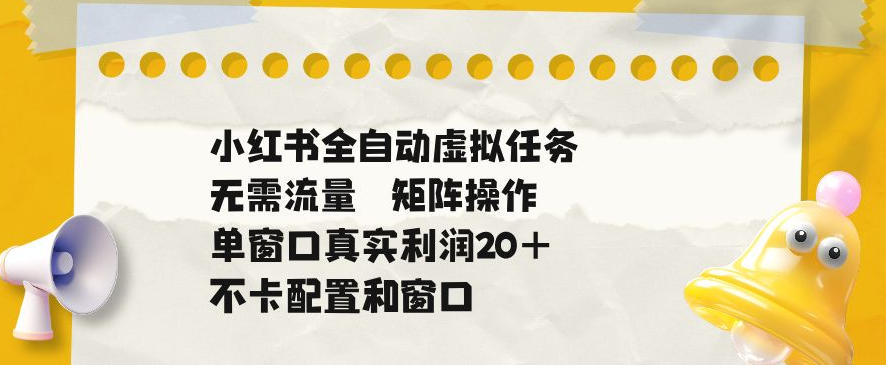 小红书全自动虚拟任务,矩阵操作无需流量,单窗口20+真实收益,不卡配置和窗口【揭秘】-赛德副业库