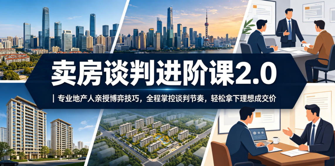 卖房谈判进阶课2.0|专业地产人亲授博弈技巧,全程掌控谈判节奏,轻松拿下理想成交价-赛德副业库