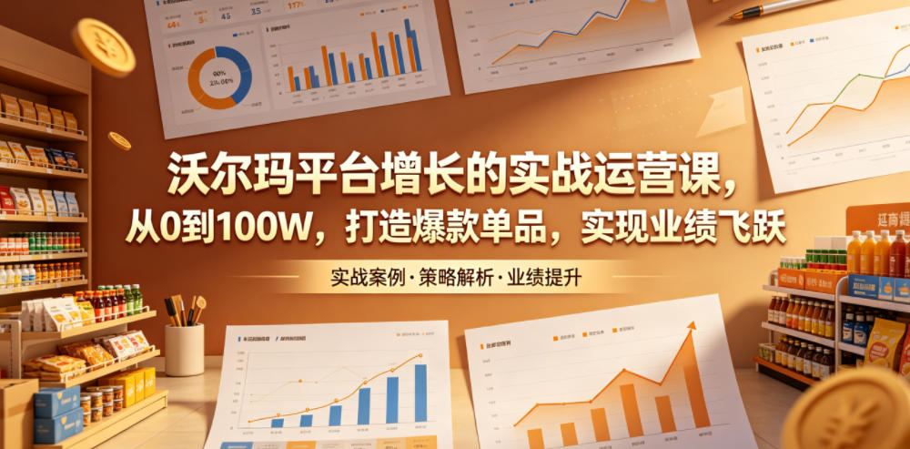 沃尔玛平台增长的实战运营课,从0到100W,打造爆款单品,实现业绩飞跃-赛德副业库