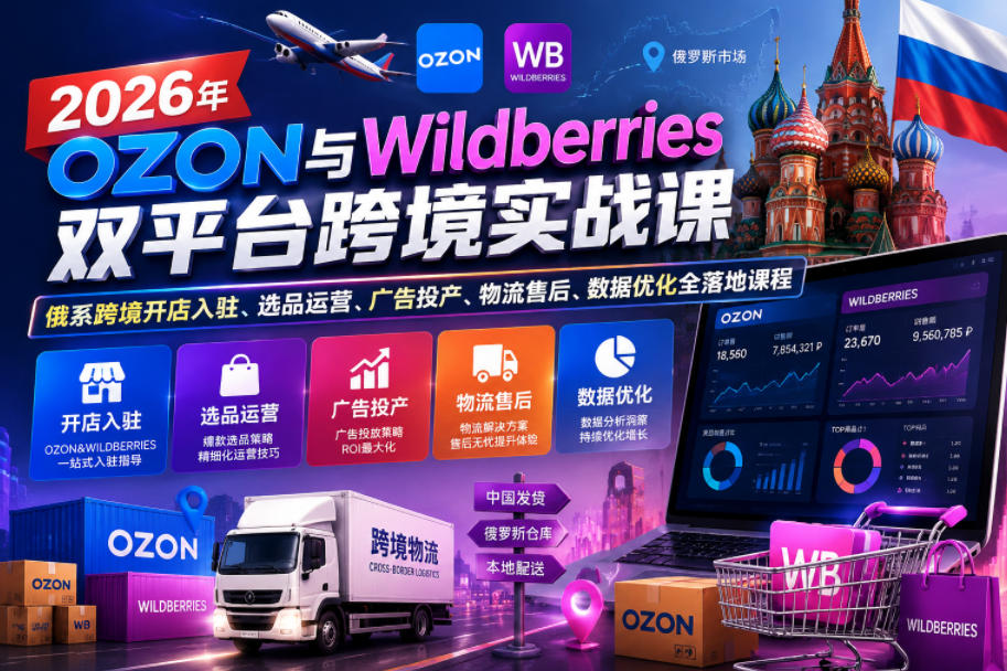 2026年OZON与Wildberries双平台跨境实战课,俄系跨境开店入驻、选品运营、广告投产、物流售后、数据优化全落地课程-赛德副业库