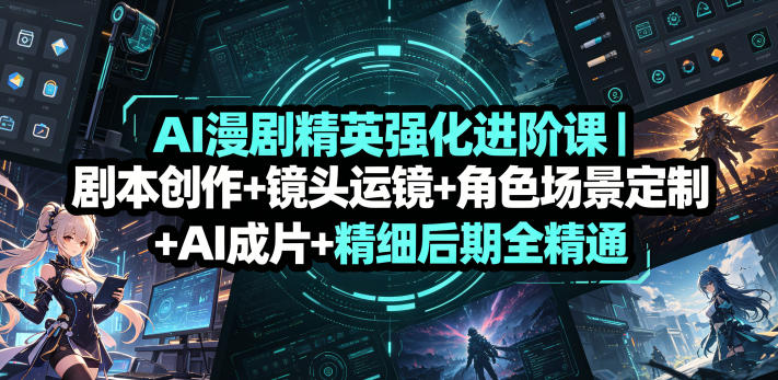 AI漫剧精英强化进阶课|剧本创作+镜头运镜+角色场景定制+AI成片+精细后期全精通-赛德副业库