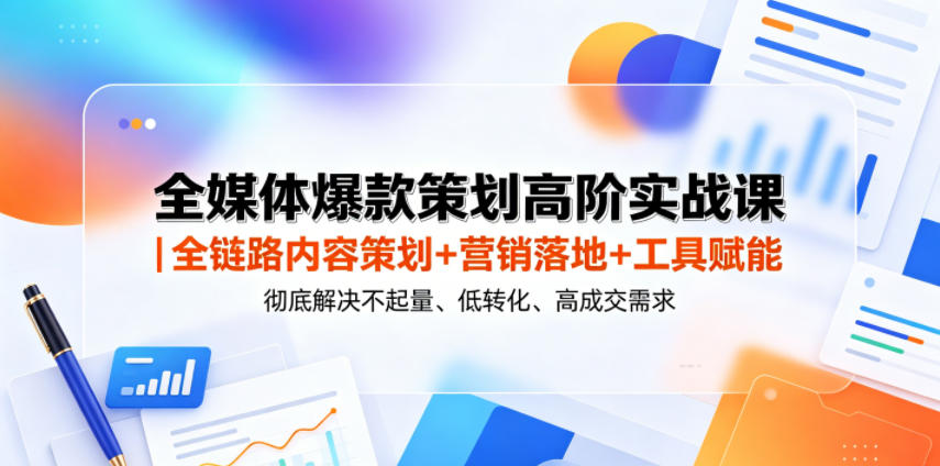 全媒体爆款策划高阶实战课|全链路内容策划+营销落地+工具赋能,彻底解决不起量、低转化、低成交难题-赛德副业库
